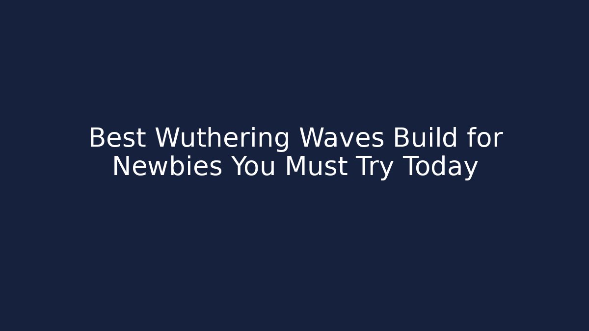 Best Wuthering Waves Build for Newbies You Must Try Today