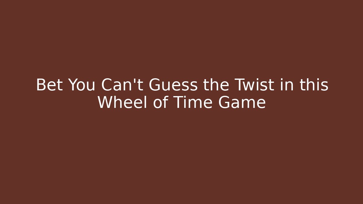 Bet You Can't Guess the Twist in this Wheel of Time Game