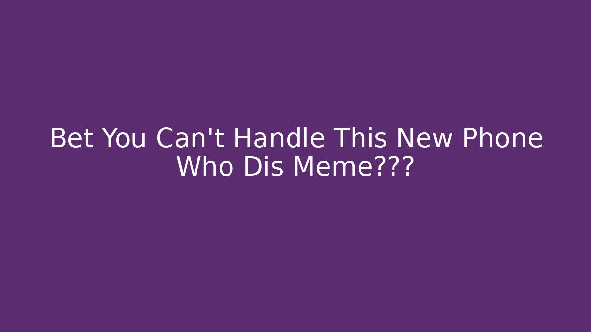 Bet You Can't Handle This New Phone Who Dis Meme终极版