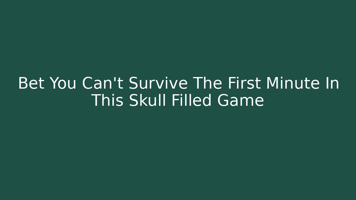 Bet You Can't Survive The First Minute In This Skull Filled Game
