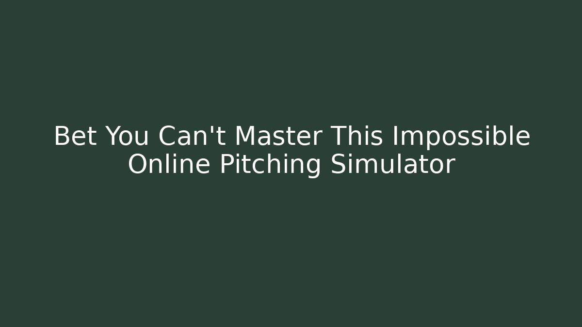 Bet You Can’t Master This Impossible Online Pitching Simulator