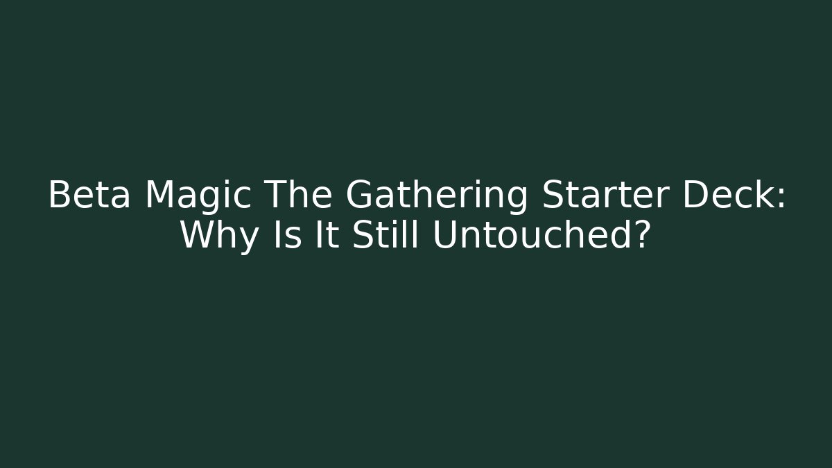 Beta Magic The Gathering Starter Deck: Why Is It Still Untouched?