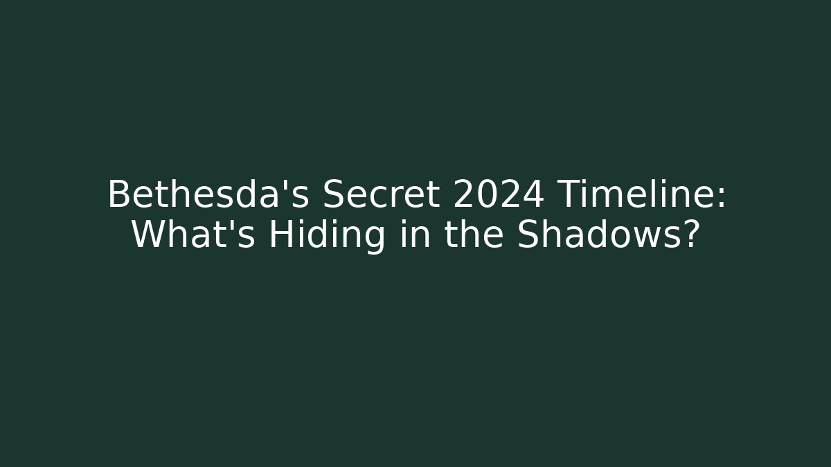Bethesda's Secret 2024 Timeline: What's Hiding in the Shadows?