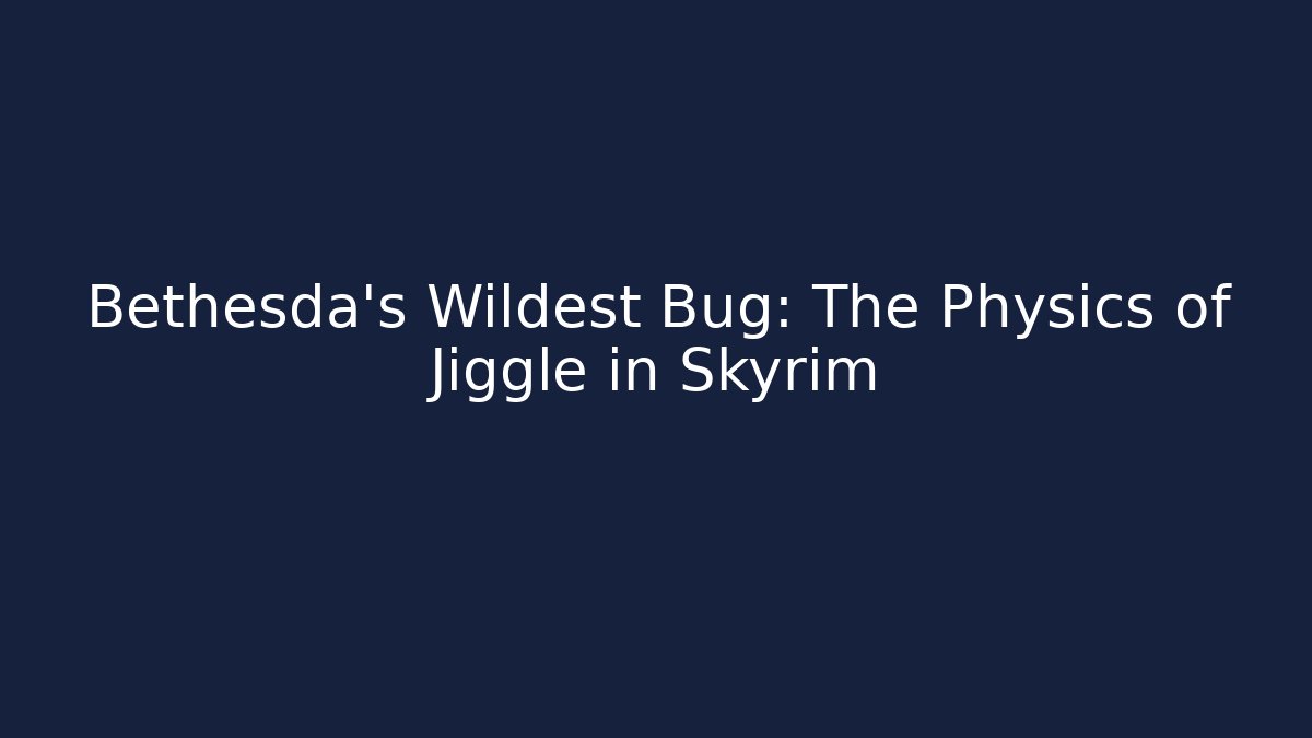 Bethesda's Wildest Bug: The Physics of Jiggle in Skyrim