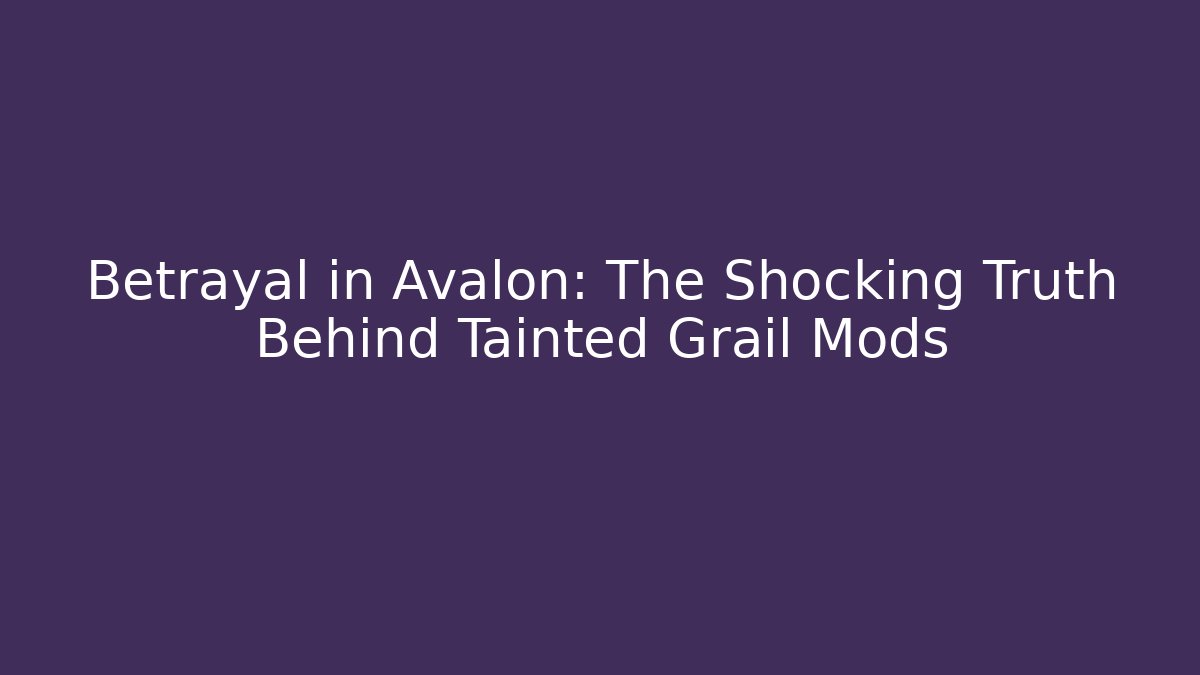 Betrayal in Avalon: The Shocking Truth Behind Tainted Grail Mods