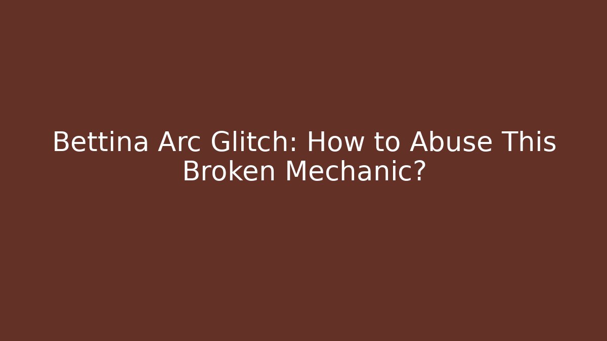 Bettina Arc Glitch: How to Abuse This Broken Mechanic?