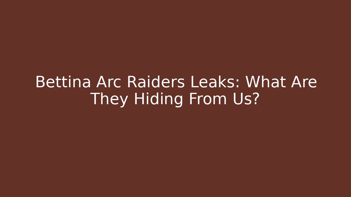 Bettina Arc Raiders Leaks: What Are They Hiding From Us?