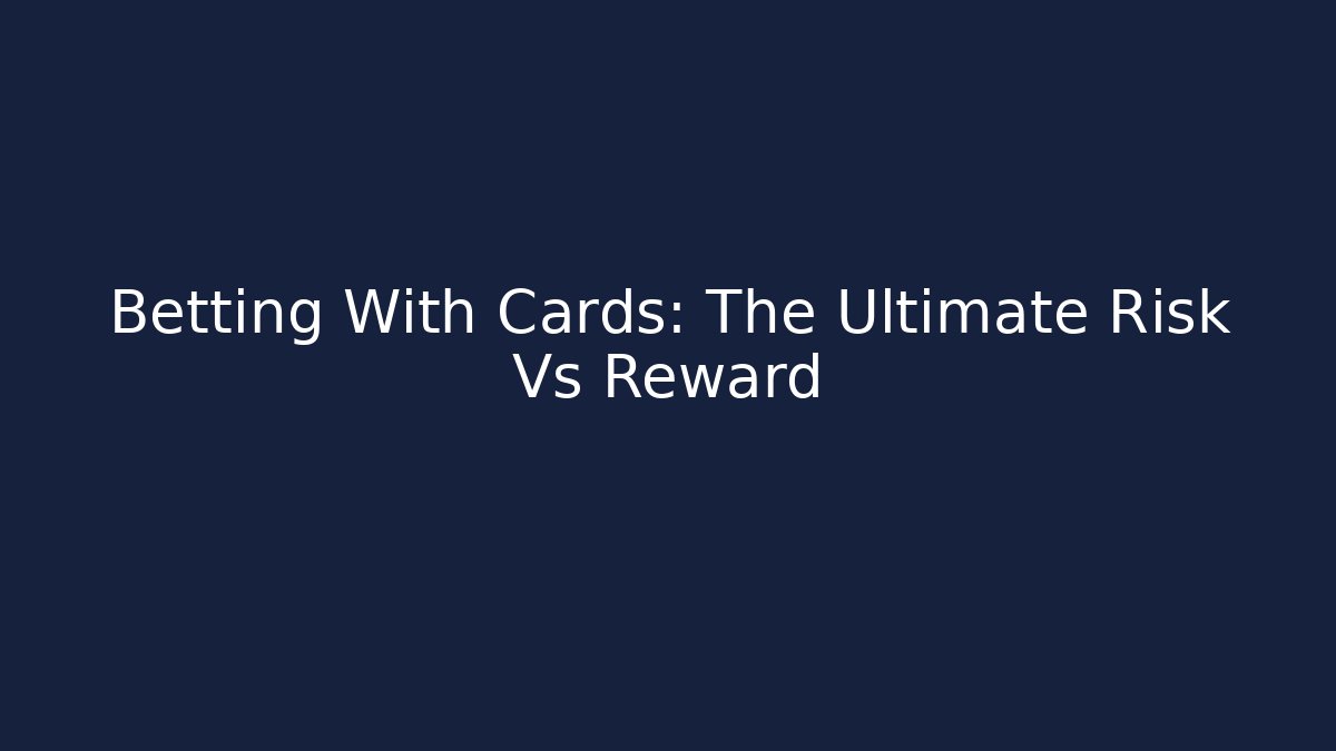 Betting With Cards: The Ultimate Risk Vs Reward