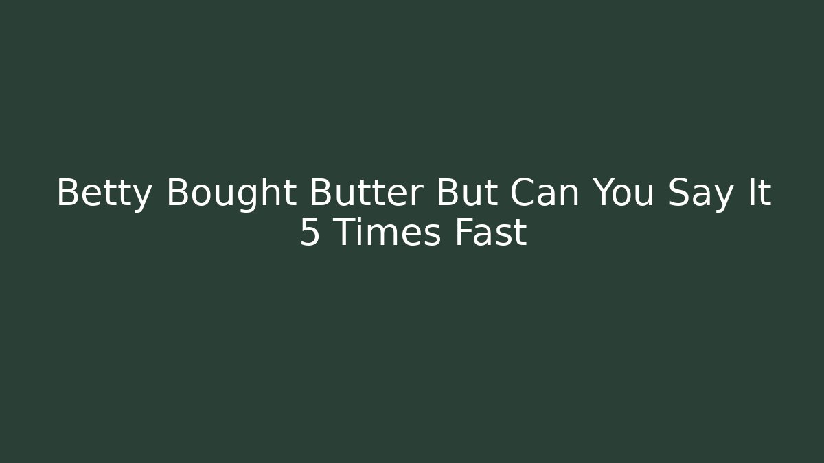 Betty Bought Butter But Can You Say It 5 Times Fast
