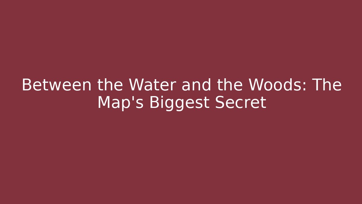 Between the Water and the Woods: The Map's Biggest Secret