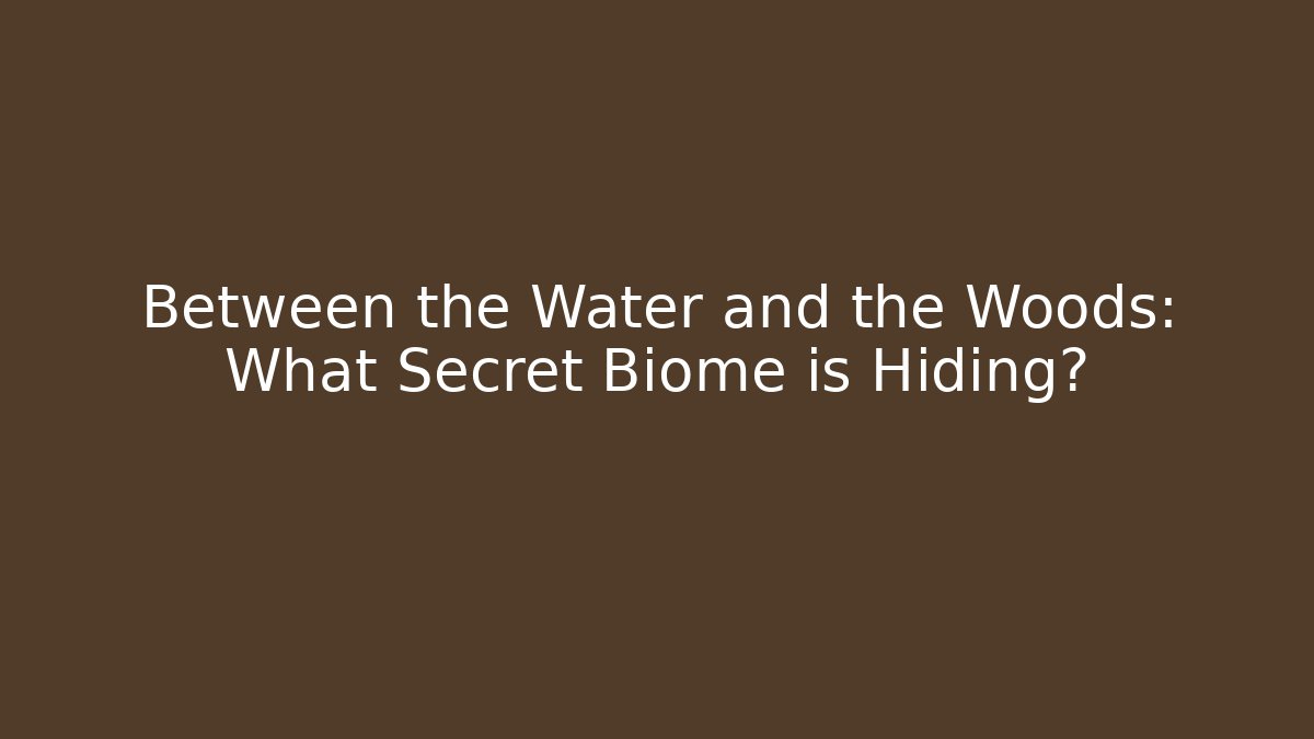 Between the Water and the Woods: What Secret Biome is Hiding?
