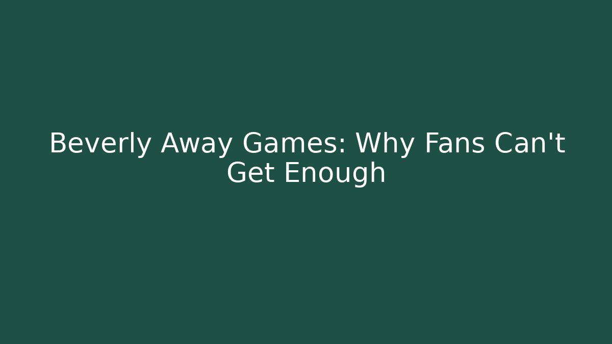 Beverly Away Games: Why Fans Can’t Get Enough