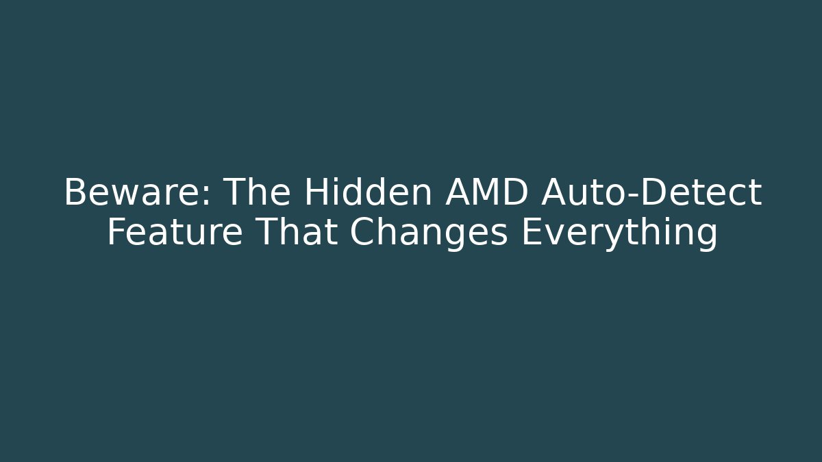 Beware: The Hidden AMD Auto-Detect Feature That Changes Everything