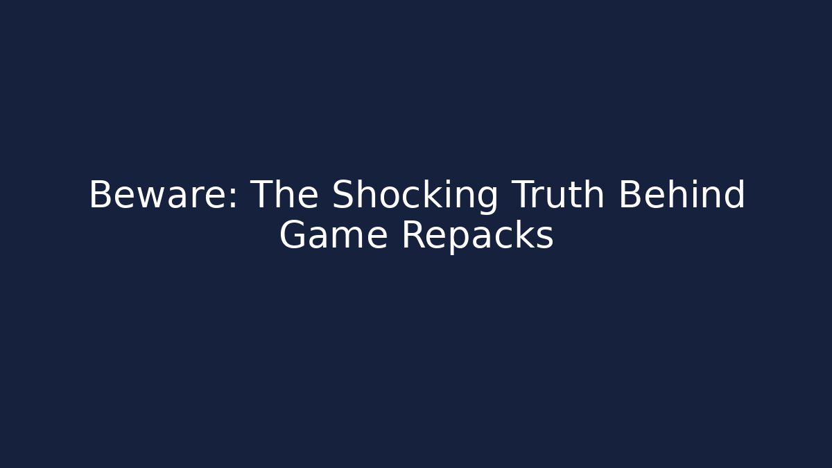 Beware: The Shocking Truth Behind Game Repacks