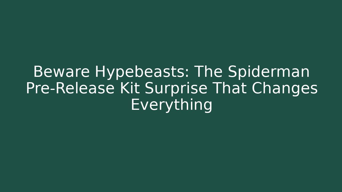 Beware Hypebeasts: The Spiderman Pre-Release Kit Surprise That Changes Everything - Boomer Naturals