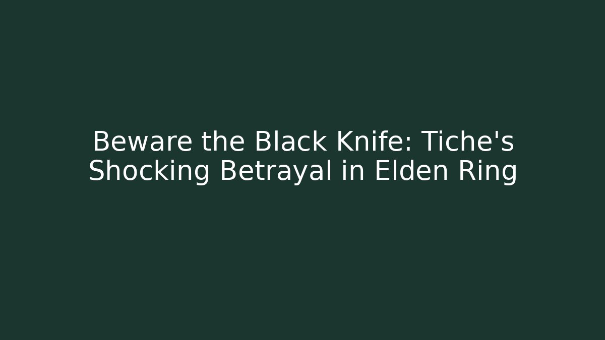 Beware the Black Knife: Tiche's Shocking Betrayal in Elden Ring