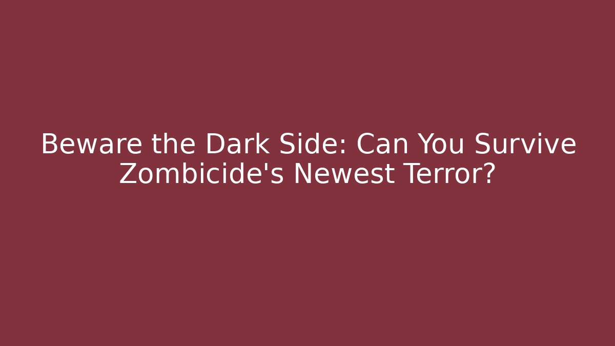 Beware the Dark Side: Can You Survive Zombicide's Newest Terror?