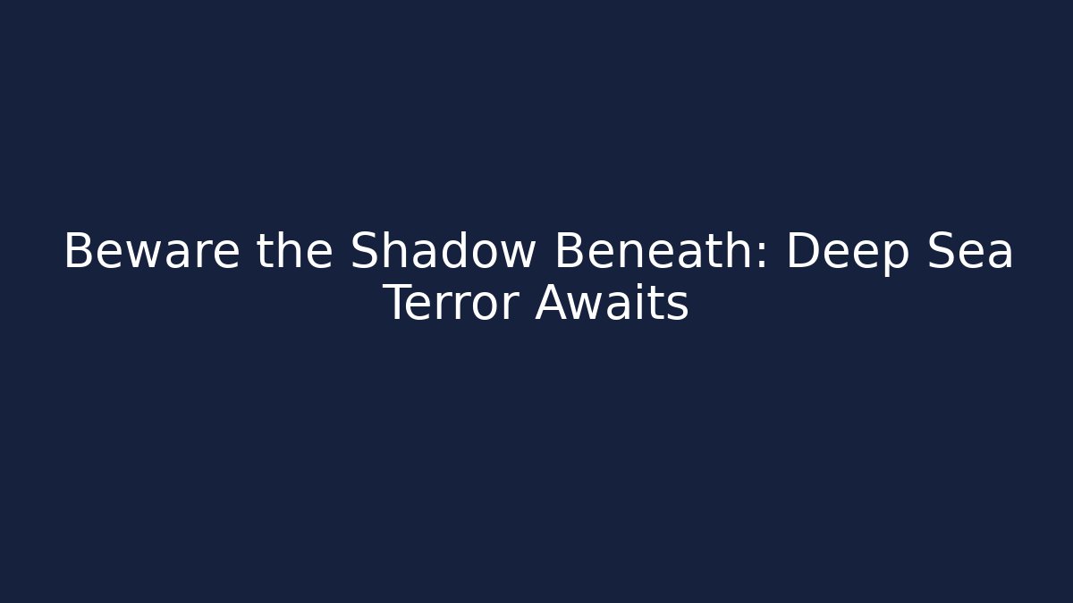 Beware the Shadow Beneath: Deep Sea Terror Awaits