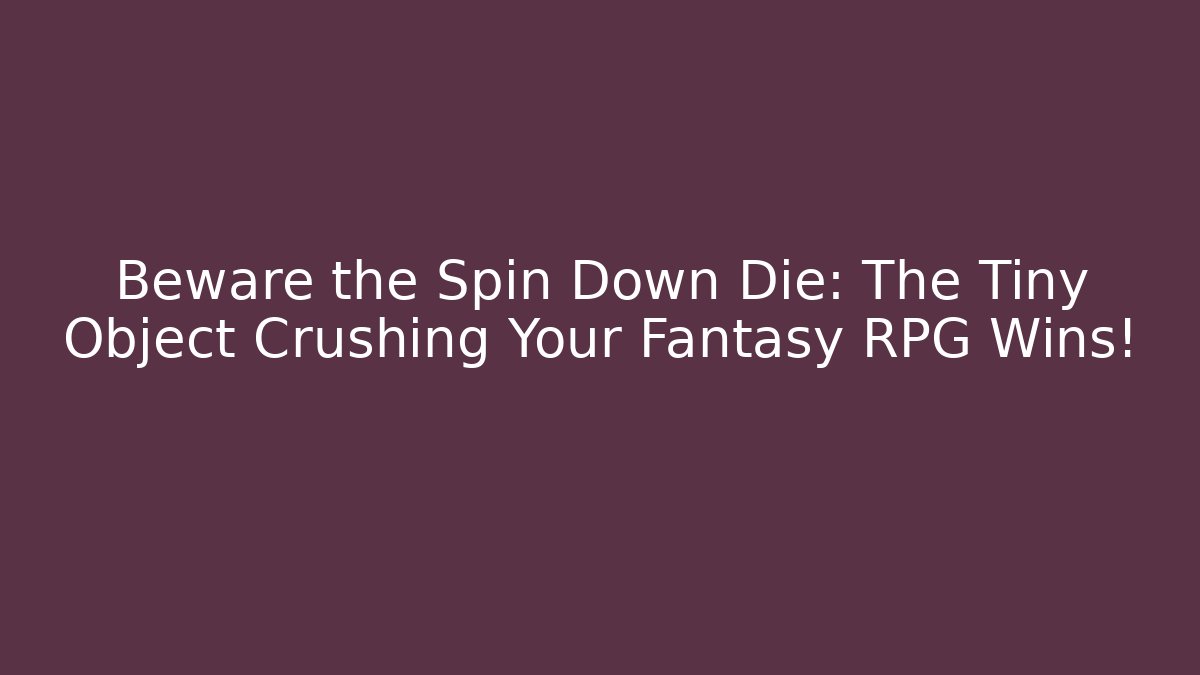 Beware the Spin Down Die: The Tiny Object Crushing Your Fantasy RPG Wins!