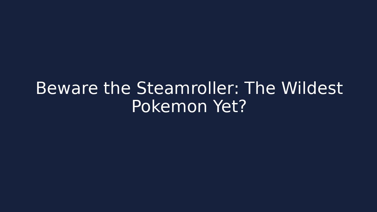 Beware the Steamroller: The Wildest Pokémon Yet? - Boomer Naturals