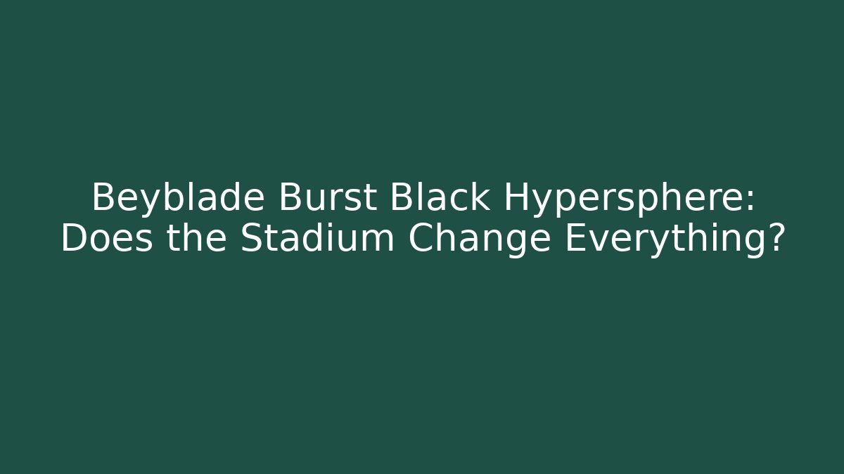 Beyblade Burst Black Hypersphere: Does the Stadium Change Everything?