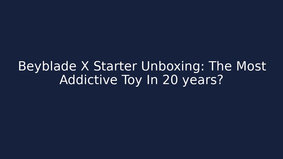 Beyblade X Starter Unboxing: The Most Addictive Toy In 20 years?