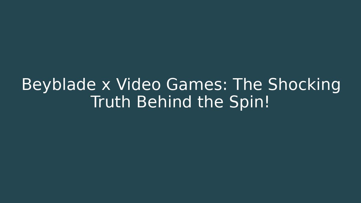 Beyblade x Video Games: The Shocking Truth Behind the Spin!