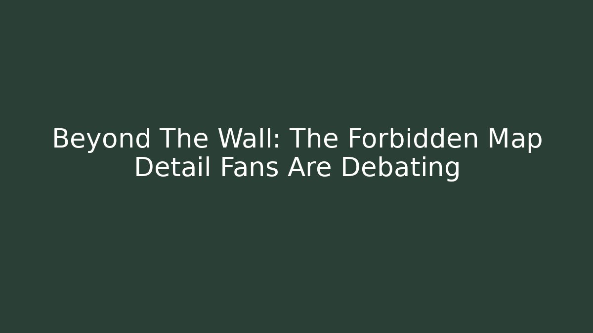 Beyond The Wall: The Forbidden Map Detail Fans Are Debating