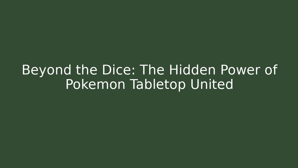 Beyond the Dice: The Hidden Power of Pokémon Tabletop United