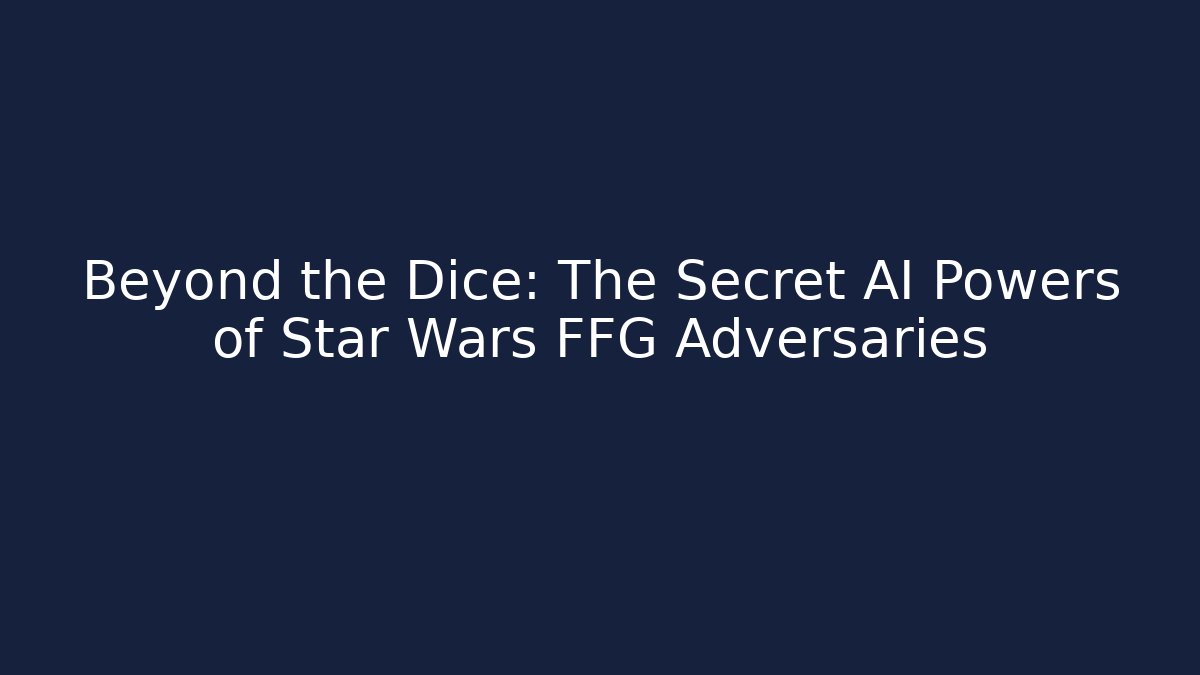 Beyond the Dice: The Secret AI Powers of Star Wars FFG Adversaries