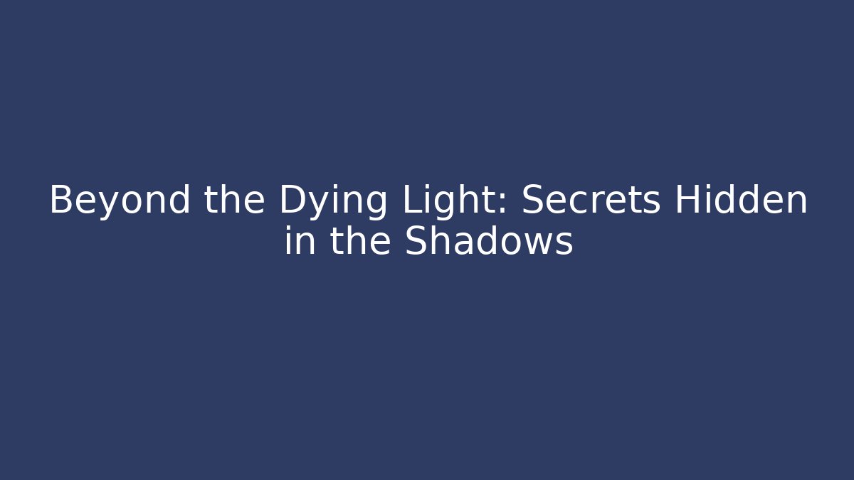 Beyond the Dying Light: Secrets Hidden in the Shadows