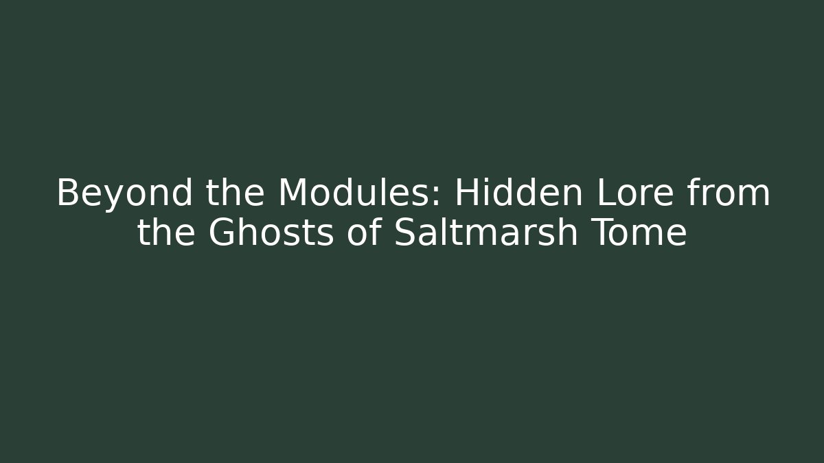 Beyond the Modules: Hidden Lore from the Ghosts of Saltmarsh Tome