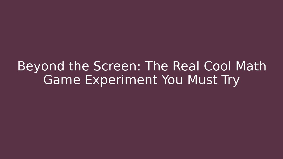 Beyond the Screen: The Real Cool Math Game Experiment You Must Try