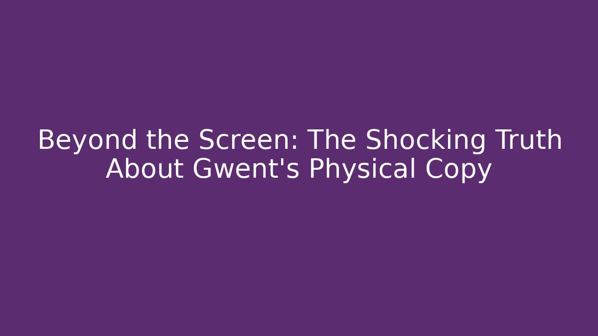 Beyond the Screen: The Shocking Truth About Gwent's Physical Copy
