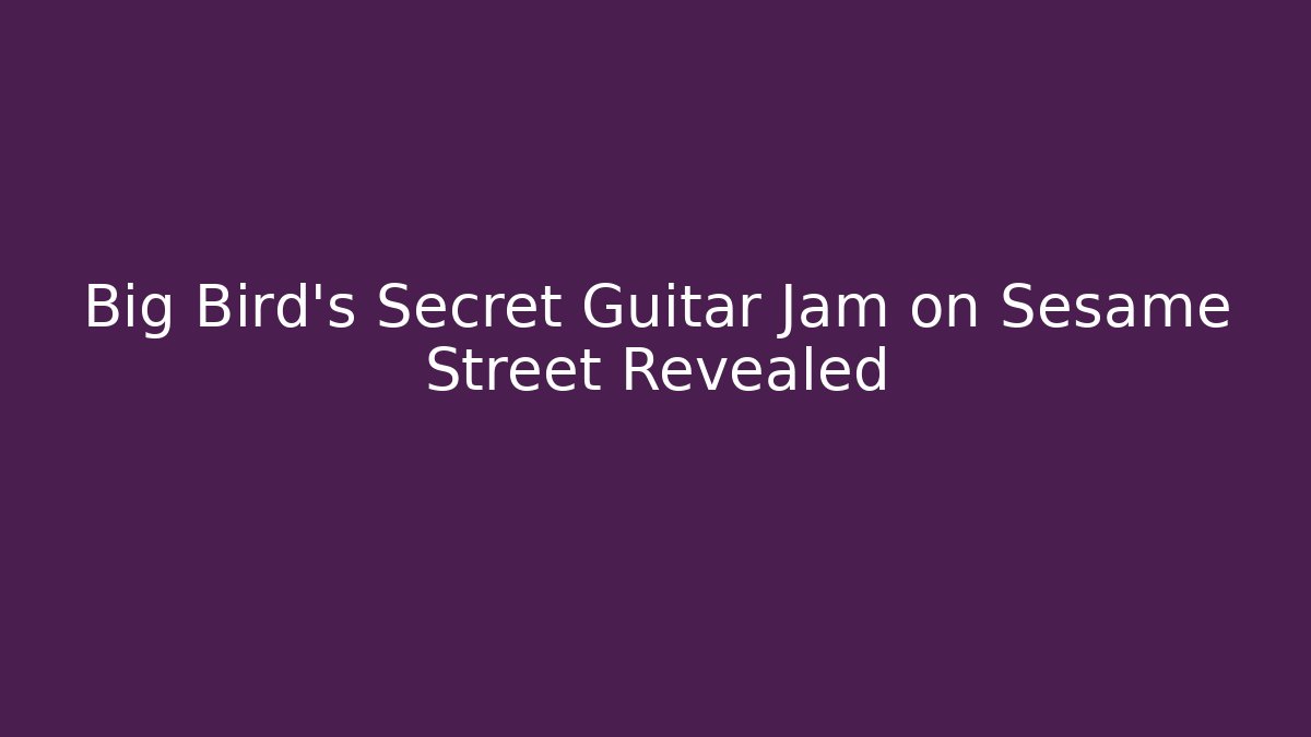Big Bird’s Secret Guitar Jam on Sesame Street Revealed