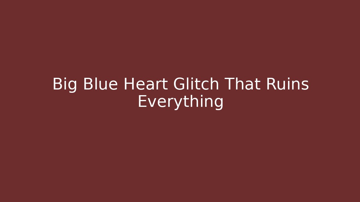 Big Blue Heart Glitch That Ruins Everything - Boomer Naturals