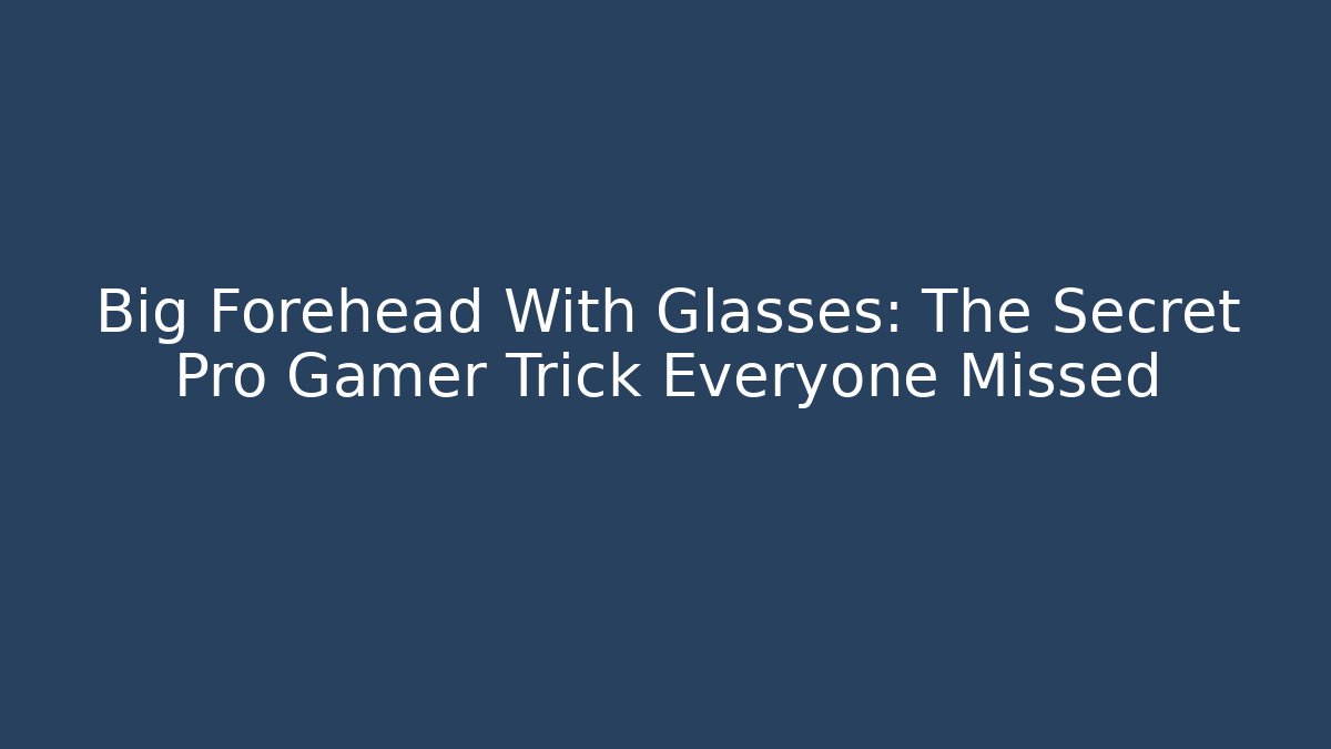 Big Forehead With Glasses: The Secret Pro Gamer Trick Everyone Missed