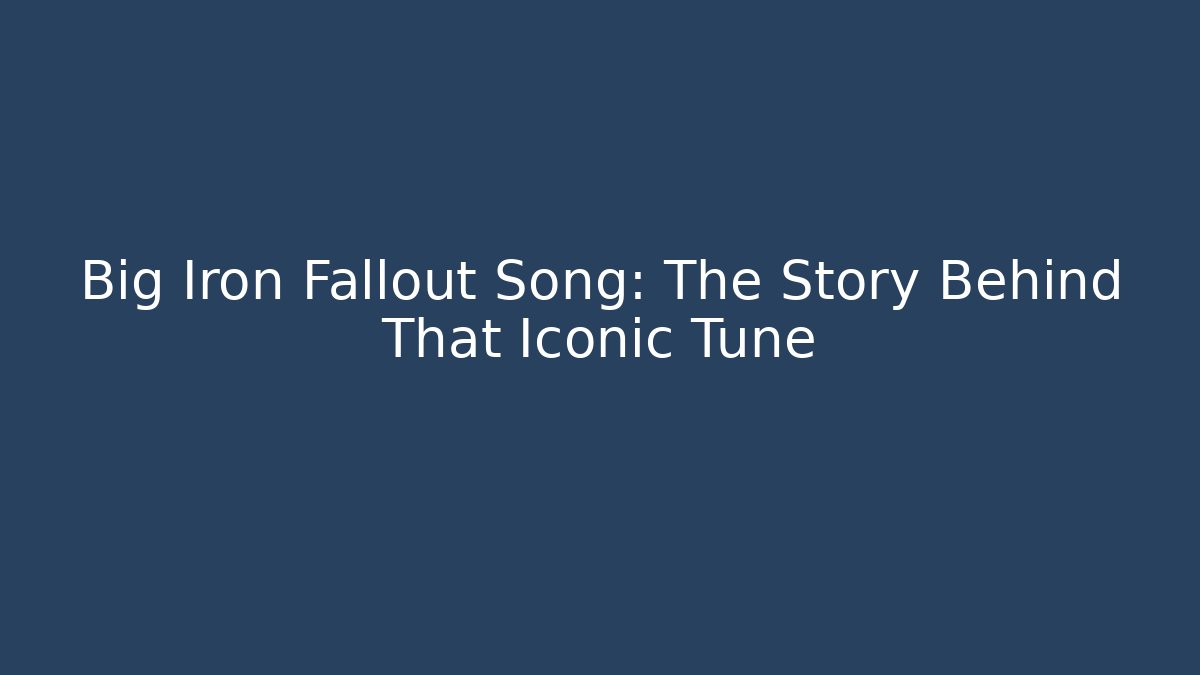 Big Iron Fallout Song: The Story Behind That Iconic Tune