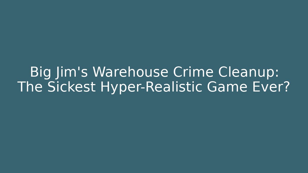 Big Jim's Warehouse Crime Cleanup: The Sickest Hyper-Realistic Game Ever? - Boomer Naturals