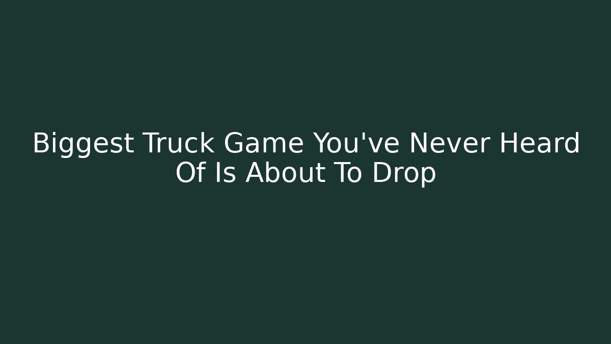 Biggest Truck Game You've Never Heard Of Is About To Drop