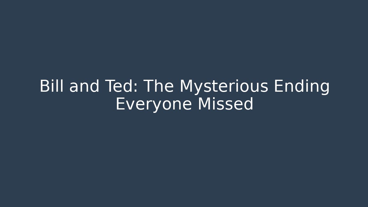 Bill and Ted: The Mysterious Ending Everyone Missed