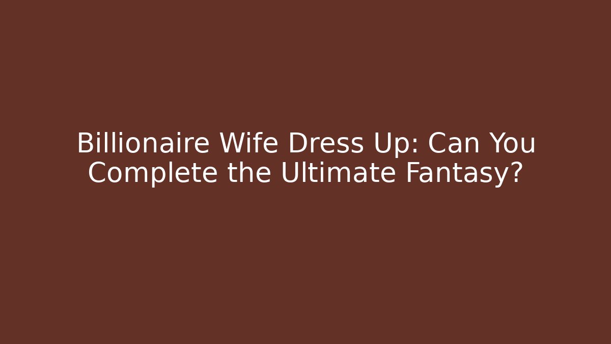 Billionaire Wife Dress Up: Can You Complete the Ultimate Fantasy?
