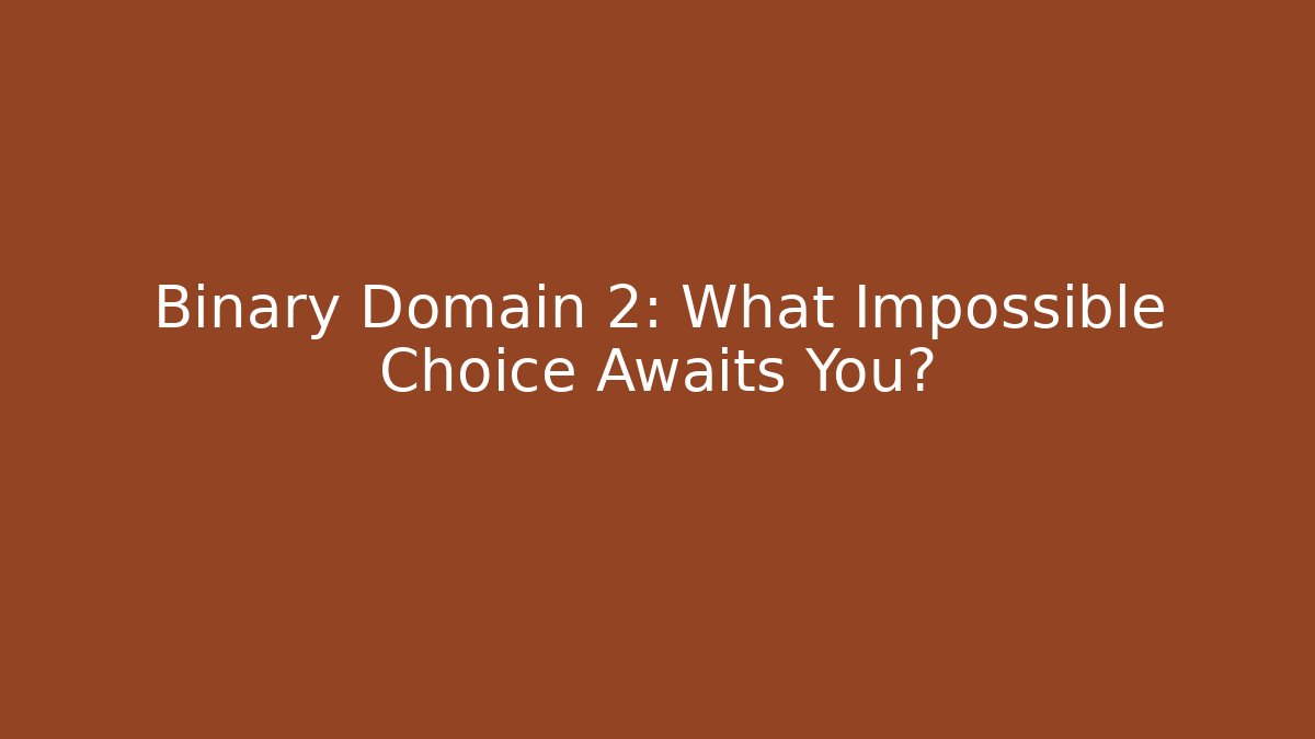 Binary Domain 2: What Impossible Choice Awaits You?