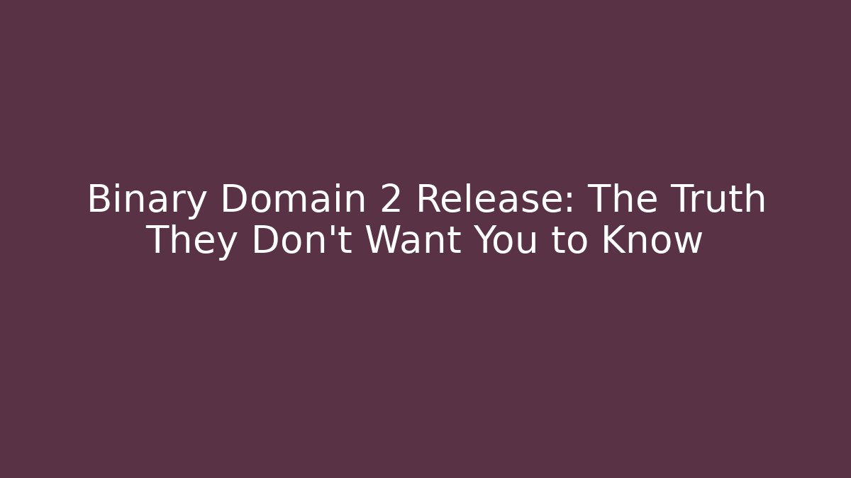 Binary Domain 2 Release: The Truth They Don't Want You to Know