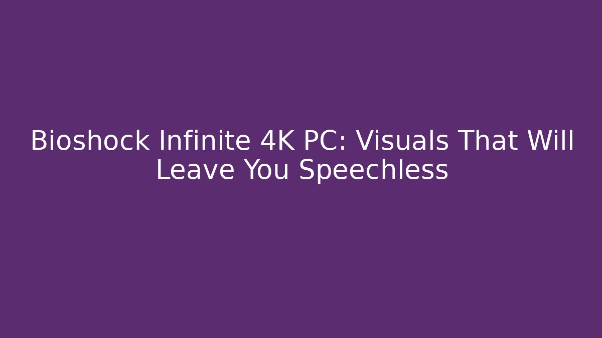 Bioshock Infinite 4K PC: Visuals That Will Leave You Speechless
