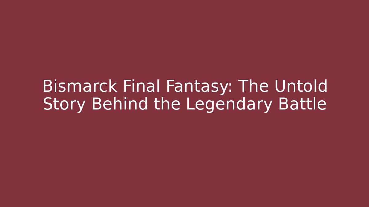 Bismarck Final Fantasy: The Untold Story Behind the Legendary Battle
