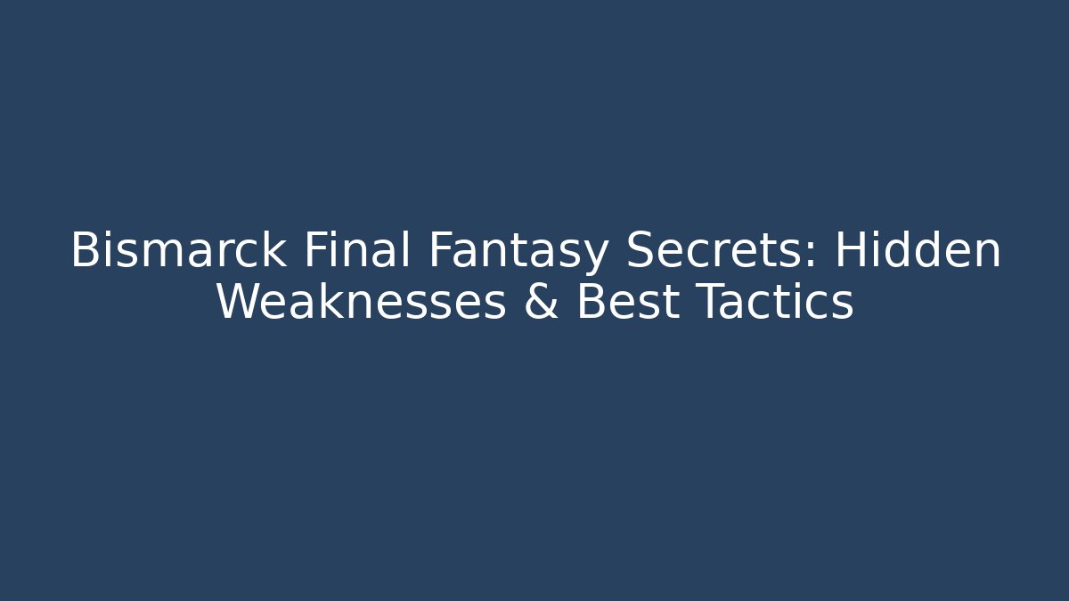 Bismarck Final Fantasy Secrets: Hidden Weaknesses & Best Tactics - Boomer Naturals