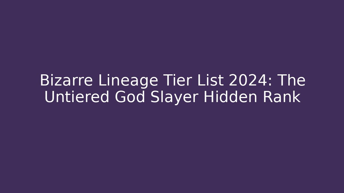 Bizarre Lineage Tier List 2024: The Untiered God Slayer Hidden Rank