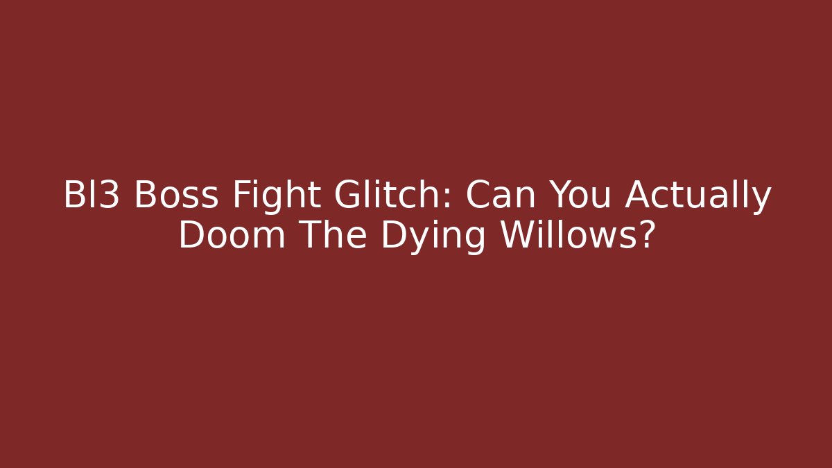 Bl3 Boss Fight Glitch: Can You Actually Doom The Dying Willows?