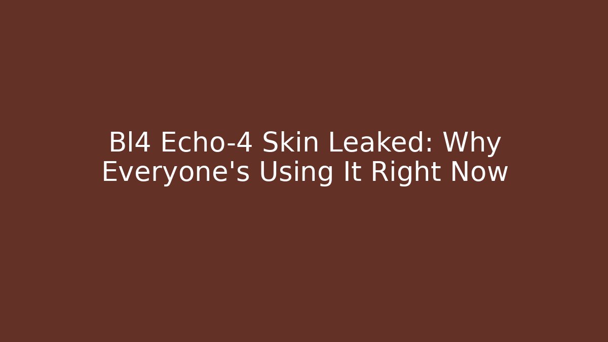 Bl4 Echo-4 Skin Leaked: Why Everyone’s Using It Right Now